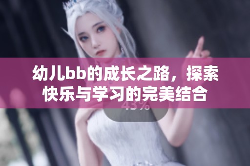 幼儿bb的成长之路，探索快乐与学习的完美结合