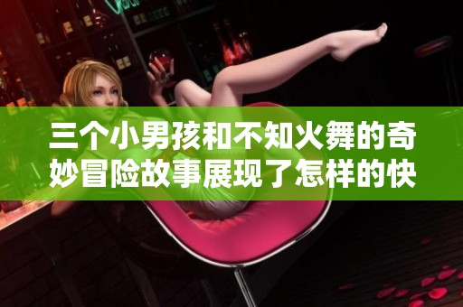 三个小男孩和不知火舞的奇妙冒险故事展现了怎样的快乐瞬间呢