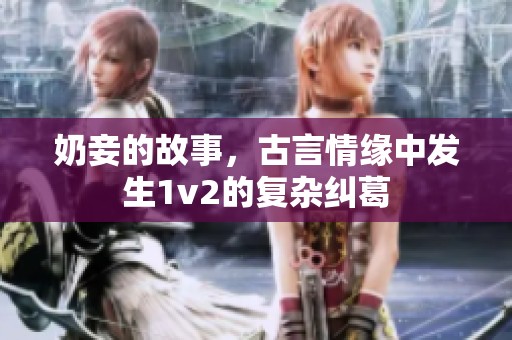 奶妾的故事，古言情缘中发生1v2的复杂纠葛