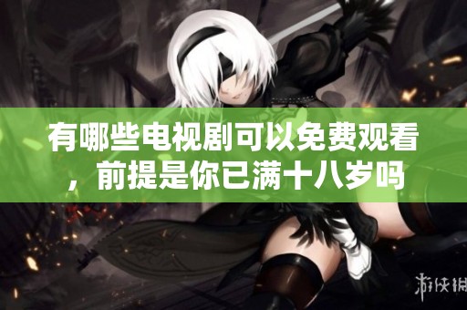 有哪些电视剧可以免费观看，前提是你已满十八岁吗