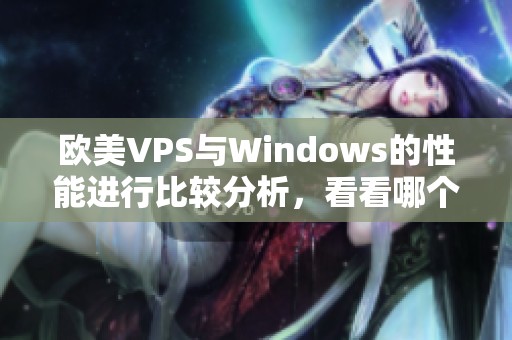 欧美VPS与Windows的性能进行比较分析，看看哪个更为优秀和适用