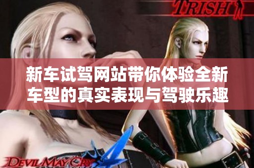 新车试驾网站带你体验全新车型的真实表现与驾驶乐趣
