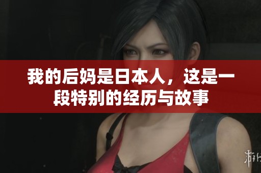 我的后妈是日本人，这是一段特别的经历与故事