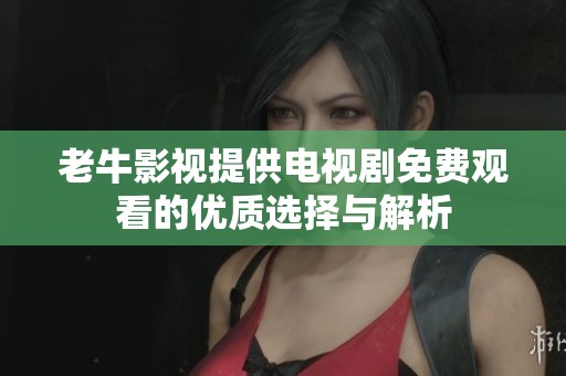 老牛影视提供电视剧免费观看的优质选择与解析