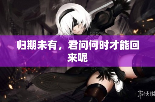 归期未有，君问何时才能回来呢