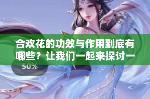 合欢花的功效与作用到底有哪些？让我们一起来探讨一下吧！