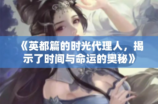 《英都篇的时光代理人，揭示了时间与命运的奥秘》