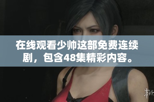 在线观看少帅这部免费连续剧，包含48集精彩内容。