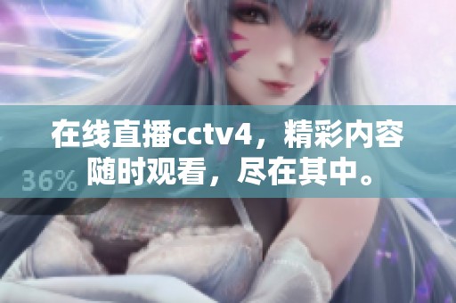 在线直播cctv4，精彩内容随时观看，尽在其中。