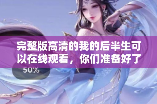 完整版高清的我的后半生可以在线观看，你们准备好了吗