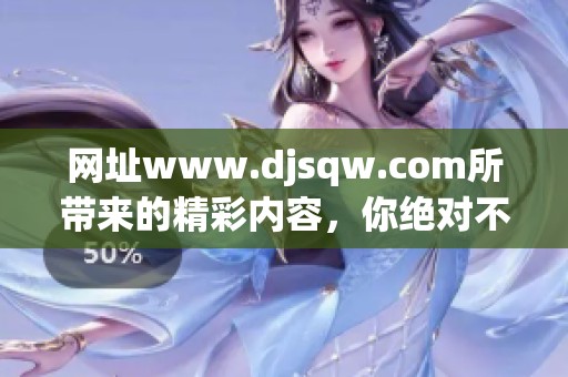 网址www.djsqw.com所带来的精彩内容，你绝对不容错过哦！