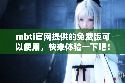 mbti官网提供的免费版可以使用，快来体验一下吧！