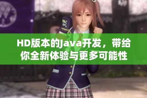 HD版本的J**a开发，带给你全新体验与更多可能性
