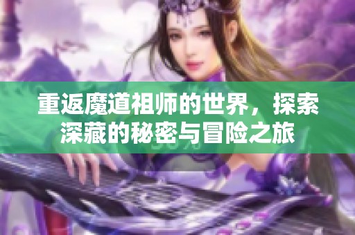 重返魔道祖师的世界，探索深藏的秘密与冒险之旅