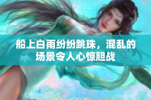 船上白雨纷纷跳珠，混乱的场景令人心惊胆战