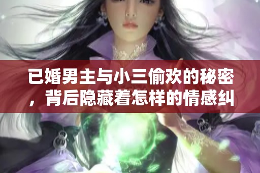已婚男主与小三偷欢的秘密，背后隐藏着怎样的情感纠葛与危机