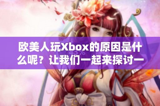 欧美人玩Xbox的原因是什么呢？让我们一起来探讨一下吧