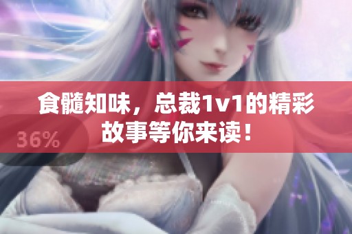 食髓知味，总裁1v1的精彩故事等你来读！
