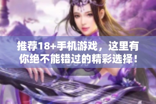 推荐18+手机游戏，这里有你绝不能错过的精彩选择！