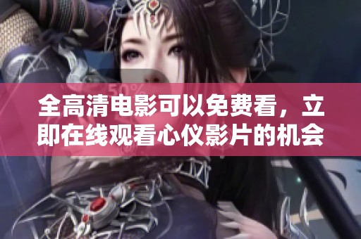 全高清电影可以免费看，立即在线观看心仪影片的机会不可错过