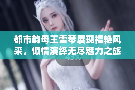 都市韵母王雪琴展现福艳风采，倾情演绎无尽魅力之旅