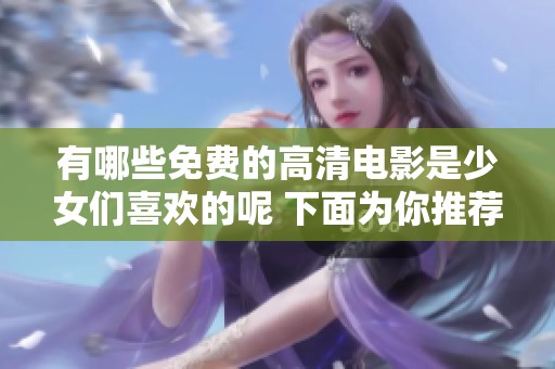有哪些免费的高清电影是少女们喜欢的呢 下面为你推荐几部精彩片单