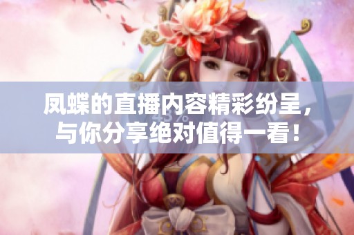 凤蝶的直播内容精彩纷呈，与你分享绝对值得一看！