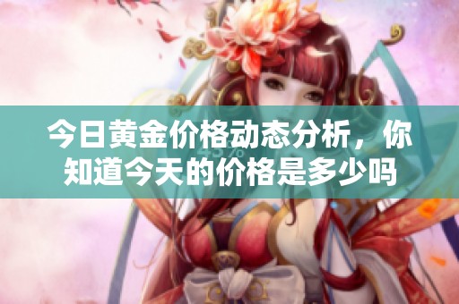 今日黄金价格动态分析，你知道今天的价格是多少吗