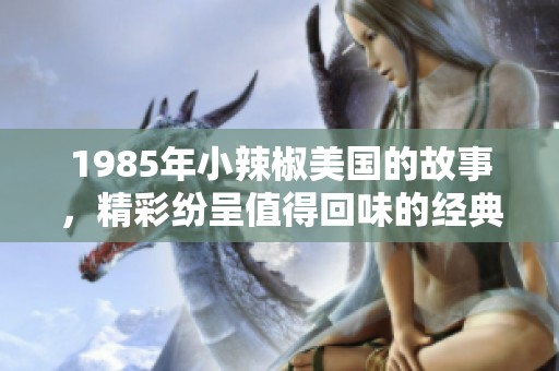 1985年小辣椒美国的故事，精彩纷呈值得回味的经典电影