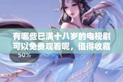 有哪些已满十八岁的电视剧可以免费观看呢，值得收藏的精彩剧集推荐