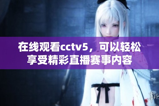 在线观看cctv5，可以轻松享受精彩直播赛事内容