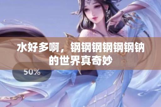 水好多啊，钢钢钢钢钢钢钠的世界真奇妙