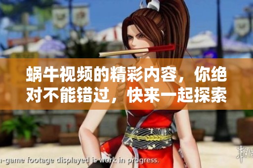 蜗牛视频的精彩内容，你绝对不能错过，快来一起探索吧！