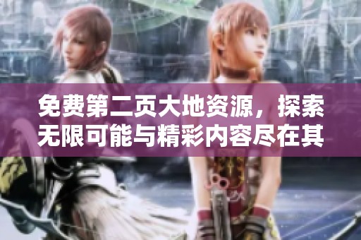 免费第二页大地资源，探索无限可能与精彩内容尽在其中。
