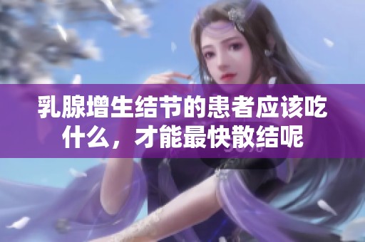 乳腺增生结节的患者应该吃什么，才能最快散结呢