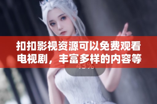 扣扣影视资源可以免费观看电视剧，丰富多样的内容等你来欣赏