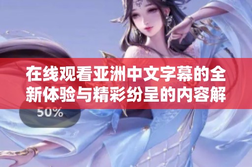在线观看亚洲中文字幕的全新体验与精彩纷呈的内容解析