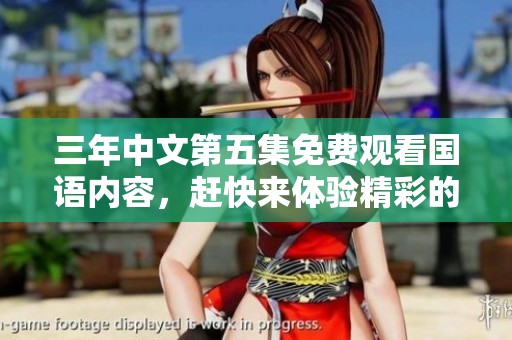三年中文第五集免费观看国语内容，赶快来体验精彩的剧情吧