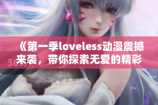 《第一季loveless动漫震撼来袭，带你探索无爱的精彩世界》