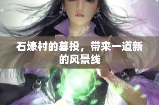 石壕村的暮投，带来一道新的风景线