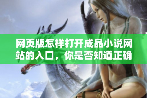 网页版怎样打开成品小说网站的入口，你是否知道正确的方法呢