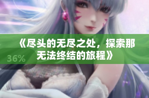 《尽头的无尽之处，探索那无法终结的旅程》