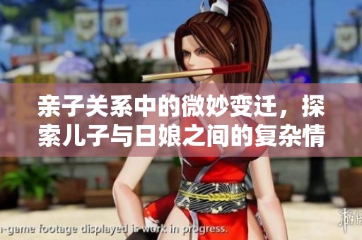 亲子关系中的微妙变迁，探索儿子与日娘之间的复杂情感世界