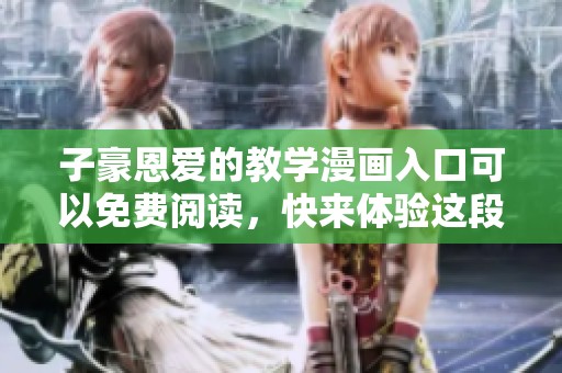 子豪恩爱的教学漫画入口可以免费阅读，快来体验这段浪漫旅程吧