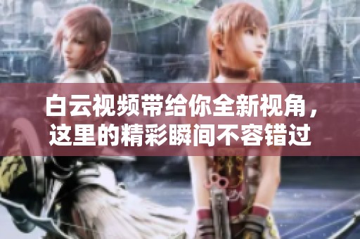 白云视频带给你全新视角，这里的精彩瞬间不容错过