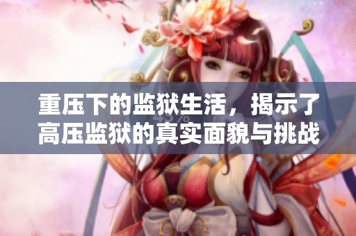 重压下的监狱生活，揭示了高压监狱的真实面貌与挑战