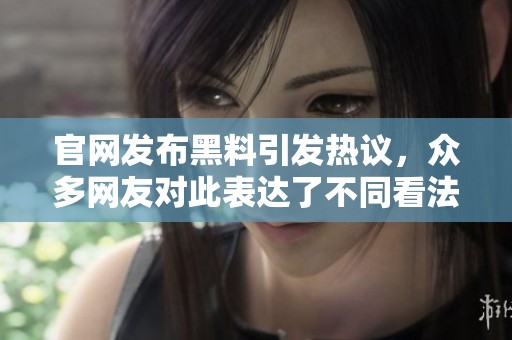 官网发布黑料引发热议，众多网友对此表达了不同看法
