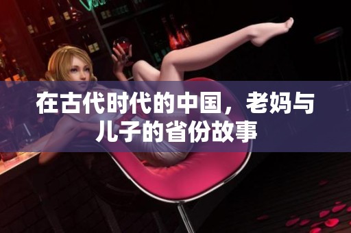 在古代时代的中国，老妈与儿子的省份故事