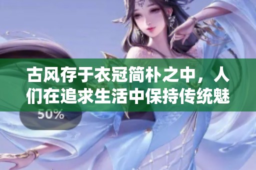 古风存于衣冠简朴之中，人们在追求生活中保持传统魅力