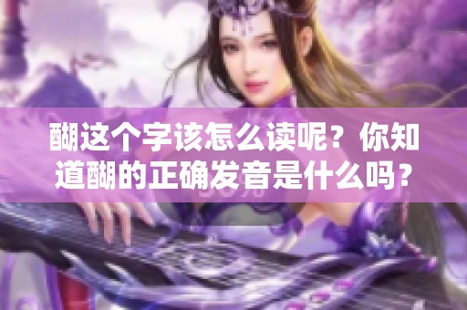 醐这个字该怎么读呢？你知道醐的正确发音是什么吗？